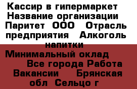 Кассир в гипермаркет › Название организации ­ Паритет, ООО › Отрасль предприятия ­ Алкоголь, напитки › Минимальный оклад ­ 26 500 - Все города Работа » Вакансии   . Брянская обл.,Сельцо г.